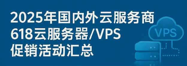 2025年国内外云服务商618云服务器和VPS促销活动有哪些？值得入手吗？插图