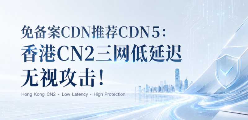 免备案CDN哪里有推荐的？CDN5香港CN2三网低延迟无视攻击怎么样？插图