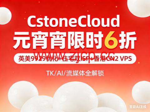 CstoneCloud 元宵限时 6 折｜英美 9929 优化 + 住宅双 ISP + 香港 CN2 VPS，TK/AI/ 流媒体全解锁插图